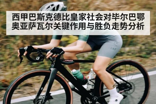 西甲巴斯克德比皇家社会对毕尔巴鄂 奥亚萨瓦尔关键作用与胜负走势分析