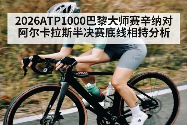 2026ATP1000巴黎大师赛辛纳对阿尔卡拉斯半决赛底线相持分析